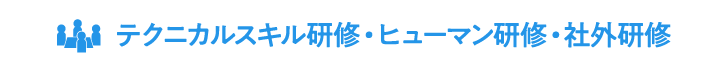 テクニカルスキル研修・ヒューマン研修・社外研修
