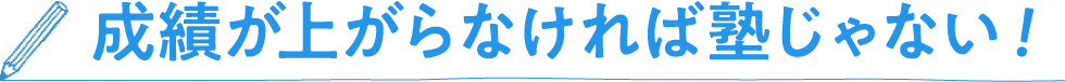 成績が上がらなければ塾じゃない！