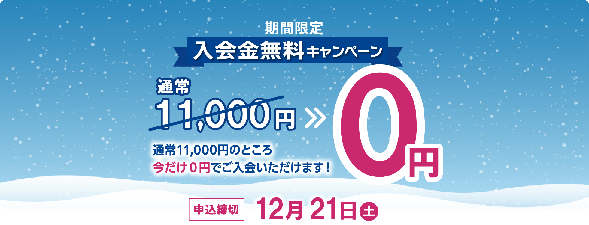 期間限定 入会無料キャンペーン 通常11,000円のところ今だけ0円でご入会いただけます！ 申込締切12月21日(土)
